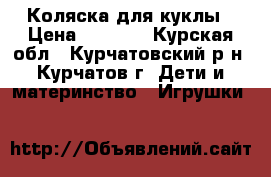 Коляска для куклы › Цена ­ 1 800 - Курская обл., Курчатовский р-н, Курчатов г. Дети и материнство » Игрушки   